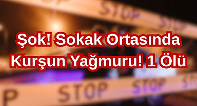 Şok! Sokak Ortasında Kurşun Yağmuru! 1 Ölü