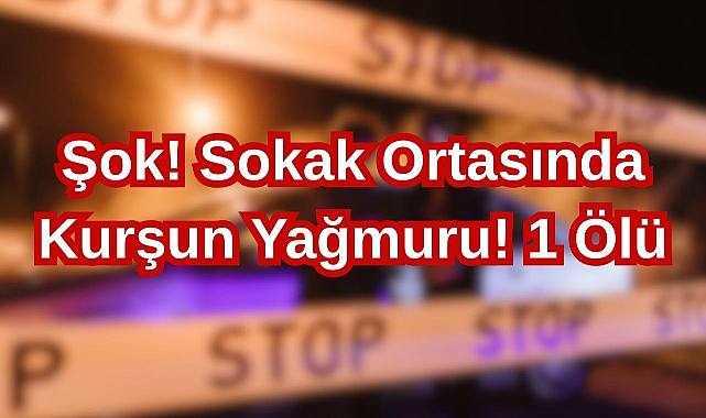 Şok! Sokak Ortasında Kurşun Yağmuru! 1 Ölü