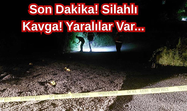 Son Dakika! Silahlı Kavga! Yaralılar Var...