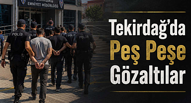 Tekirdağ'da Peş Peşe Gözaltılar