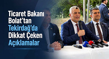 Ticaret Bakanı Bolat’tan Tekirdağ’da Dikkat Çeken Açıklamalar