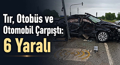 Tır, Otobüs ve Otomobil Çarpıştı: 6 Yaralı
