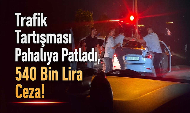 Trafik Tartışması Pahalıya Patladı, 540 Bin Lira Ceza!