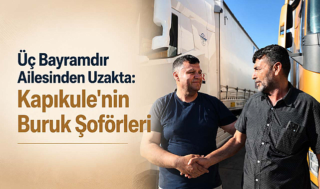 Üç Bayramdır Ailesinden Uzakta: Kapıkule'nin Buruk Şoförleri