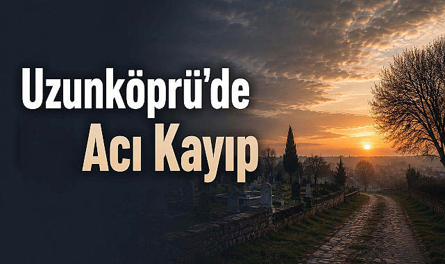 Uzunköprü'de Acı Kayıp