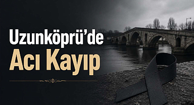 Uzunköprü'de Acı Kayıp