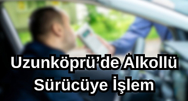 Uzunköprü'de Alkollü Sürücüye İşlem