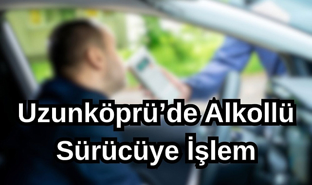 Uzunköprü'de Alkollü Sürücüye İşlem