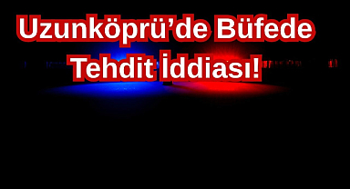 Uzunköprü'de Büfede Tehdit İddiası!