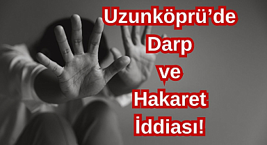 Uzunköprü'de Darp ve Hakaret İddiası!