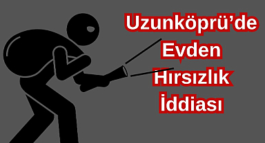 Uzunköprü'de Evden Hırsızlık İddiası