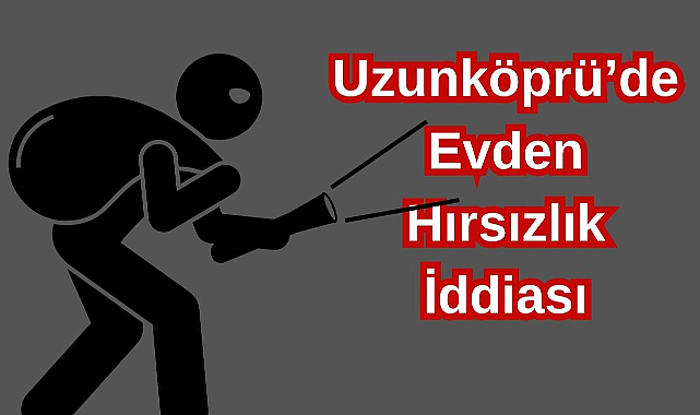 Uzunköprü'de Evden Hırsızlık İddiası
