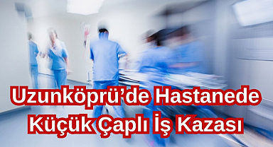 Uzunköprü'de Hastanede Küçük Çaplı İş Kazası