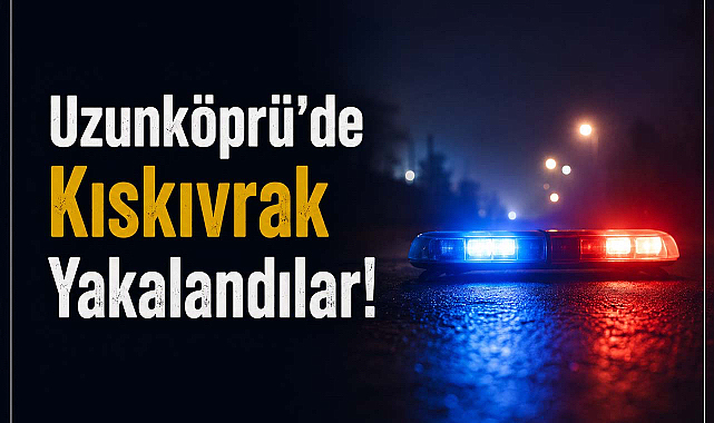 Uzunköprü'de Kıskıvrak Yakalandılar!