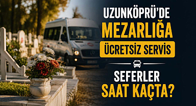 Uzunköprü'de Mezarlığa Ücretsiz Servis: İşte Sefer Saatleri