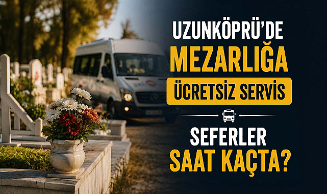 Uzunköprü'de Mezarlığa Ücretsiz Servis: İşte Sefer Saatleri