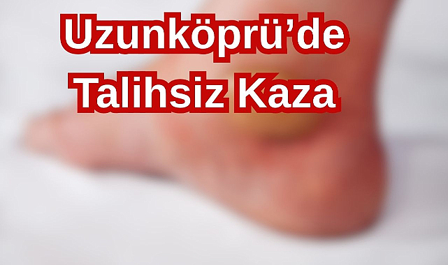 Uzunköprü’de Talihsiz Kaza!