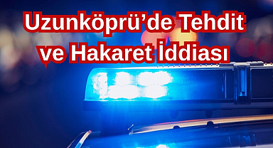 Uzunköprü'de Tehdit ve Hakaret İddiası