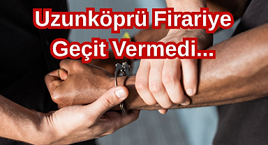 Uzunköprü Firariye Geçit Vermedi...