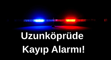 Uzunköprüde'de Kayıp Alarmı!
