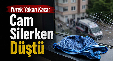 Yürek Yakan Kaza: Cam Silerken Düştü