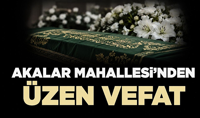 Akalar Mahallesi’nden Üzen Vefat