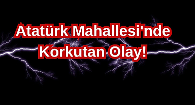 Atatürk Mahallesi'nde Korkutan Olay!