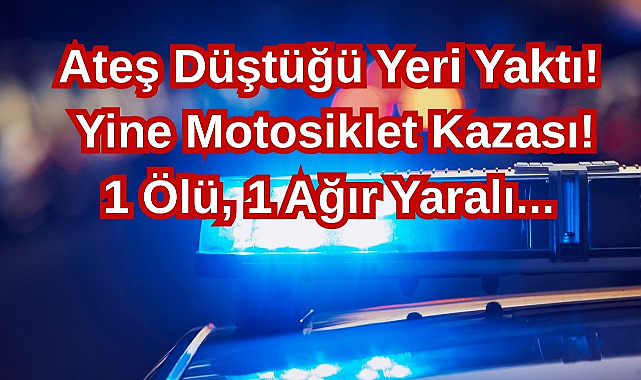 Ateş Düştüğü Yeri Yaktı! Yine Motosiklet Kazası! 1 Ölü,1 Ağır Yaralı...