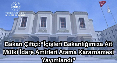 Bakan Çiftçi:“İçişleri Bakanlığımıza Ait Mülki İdare Amirleri Atama Kararnamesi Yayımlandı”