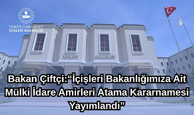 Bakan Çiftçi:“İçişleri Bakanlığımıza Ait Mülki İdare Amirleri Atama Kararnamesi Yayımlandı”