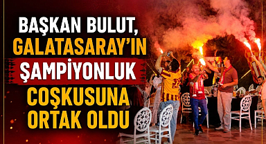 Başkan Bulut, Galatasaray'ın Şampiyonluk Coşkusuna Ortak Oldu