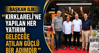 Başkan Ilık:” Kırklareli’ne Yapılan Her Yatırım Geleceğe Atılan Güçlü Bir Adımdır”