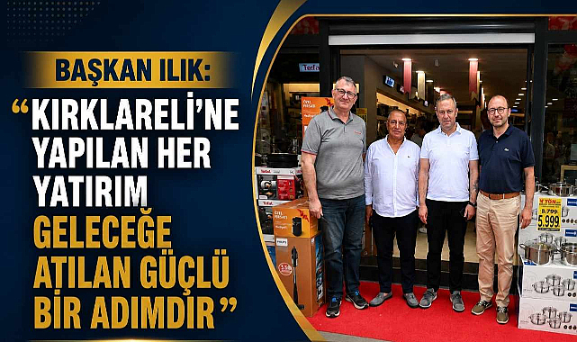 Başkan Ilık:” Kırklareli’ne Yapılan Her Yatırım Geleceğe Atılan Güçlü Bir Adımdır”