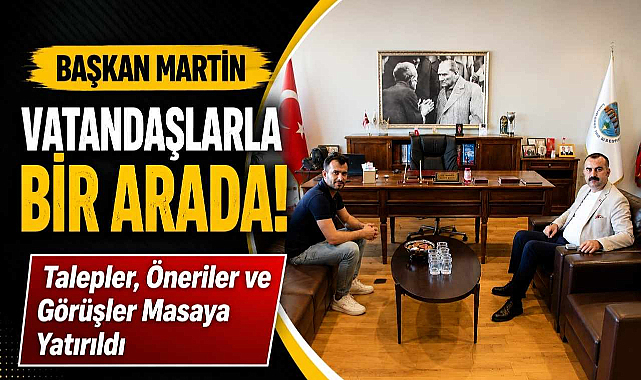 Başkan Martin Vatandaşlarla Bir Arada! Talepler, Öneriler ve Görüşler Masaya Yatırıldı