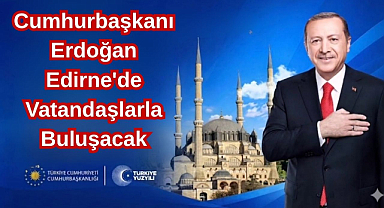 Cumhurbaşkanı Erdoğan Edirne'de Vatandaşlarla Buluşacak