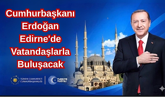 Cumhurbaşkanı Erdoğan Edirne'de Vatandaşlarla Buluşacak