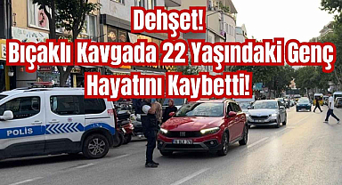 Dehşet! Bıçaklı Kavgada 22 Yaşındaki Genç Hayatını Kaybetti! 