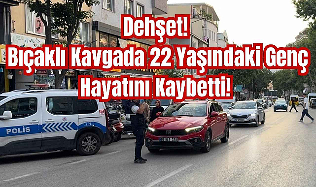 Dehşet! Bıçaklı Kavgada 22 Yaşındaki Genç Hayatını Kaybetti!