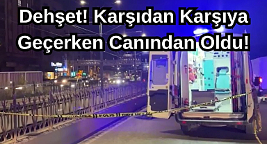 Dehşet! Karşıdan Karşıya Geçerken Canından Oldu!