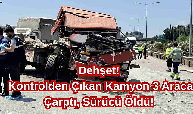 Dehşet! Kontrolden Çıkan Kamyon 3 Araca Çarptı, Sürücü Öldü!