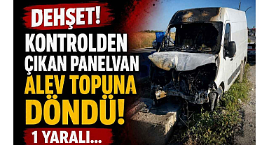 Dehşet! Kontrolden Çıkan Panelvan Alev Topuna Döndü! 1 Yaralı...