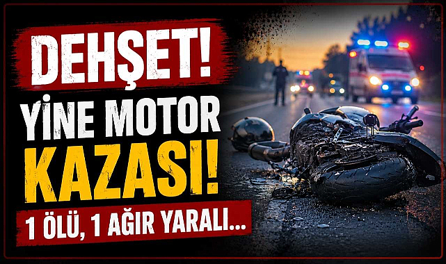 Dehşet! Yine Motor Kazası! 1 Ölü, 1 Ağır Yaralı…