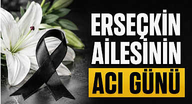 Erseçkin Ailesinin Acı Günü