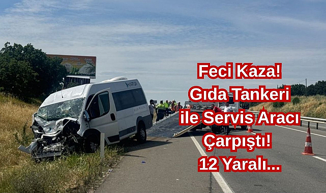 Feci Kaza! Gıda Tankeri ile Servis Aracı Çarpıştı! 12 Yaralı...