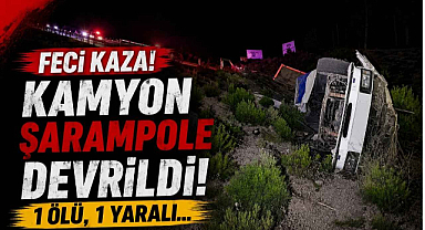 Feci Kaza! Kamyon Şarampole Devrildi, 1 Ölü, 1 Yaralı…