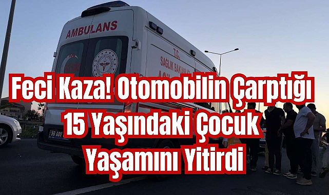 Feci Kaza! Otomobilin Çarptığı 15 Yaşındaki Çocuk Yaşamını Yitirdi
