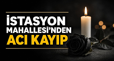 İstasyon Mahallesi’nden Acı Kayıp