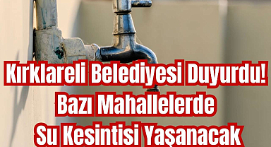 Kırklareli Belediyesi Duyurdu! Bazı Mahallelerde Su Kesintisi Yaşanacak