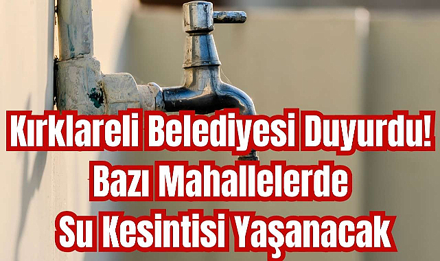Kırklareli Belediyesi Duyurdu! Bazı Mahallelerde Su Kesintisi Yaşanacak