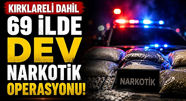 Kırklareli Dahil 69 İlde Dev Narkotik Operasyonu! 